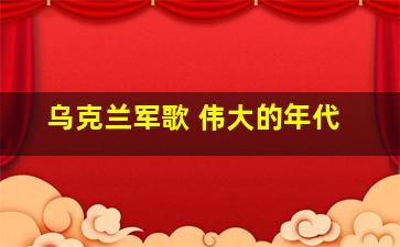 乌克兰军歌 伟大的年代